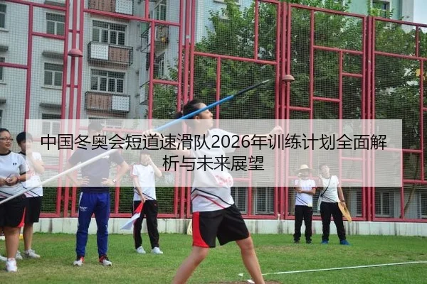 中国冬奥会短道速滑队2026年训练计划全面解析与未来展望